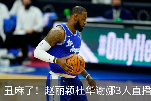 丑麻了！赵丽颖杜华谢娜3人直播惹群嘲，网友:难怪隔壁盛典没找她