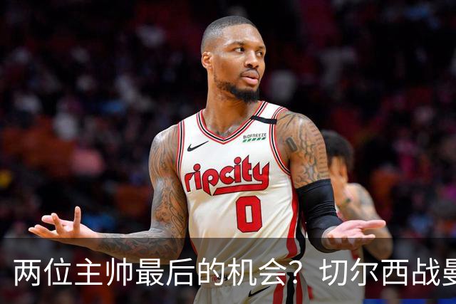 两位主帅最后的机会？切尔西战曼联：阿隆索、卡里克谁输谁走人！