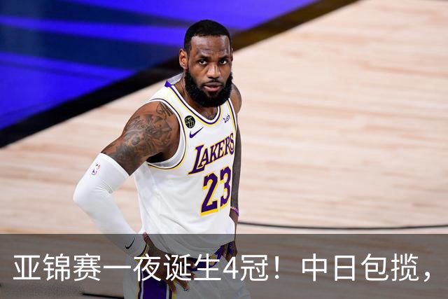 亚锦赛一夜诞生4冠！中日包揽，陈熠女单封后，张本智和逆转登顶