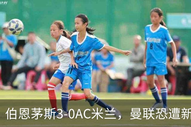伯恩茅斯3-0AC米兰，曼联恐遭新军狙击