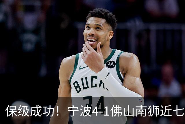 保级成功！宁波4-1佛山南狮近七轮首胜 莱昂纳多2射1传+世界波