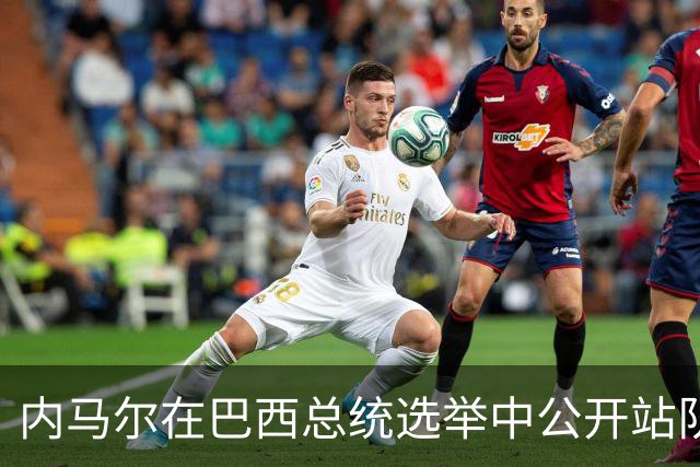内马尔在巴西总统选举中公开站队 引发巴西足协不满