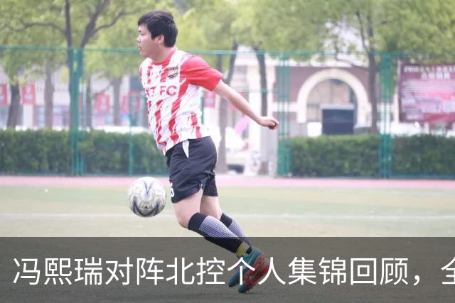 冯熙瑞对阵北控个人集锦回顾，全场砍下15分2篮板