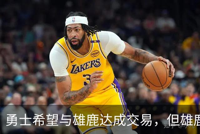 勇士希望与雄鹿达成交易，但雄鹿对铂金似乎没有什么兴趣？