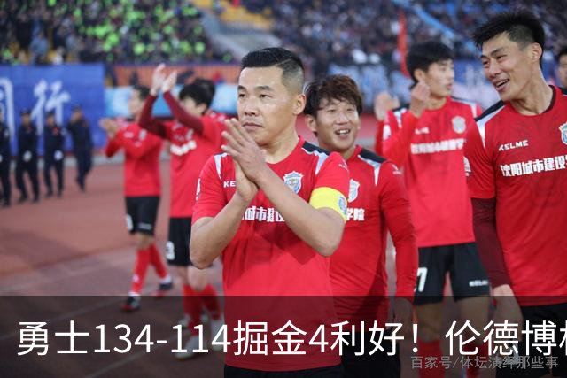 勇士134-114掘金4利好！伦德博格成大核，2将回暖，波杰蜕变！