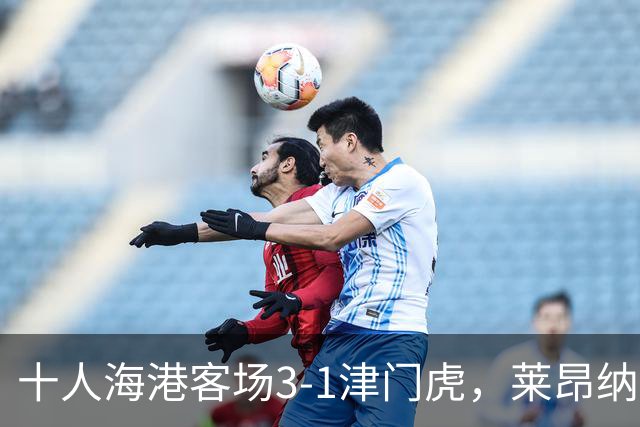 十人海港客场3-1津门虎，莱昂纳多2射1传，安佩姆破门