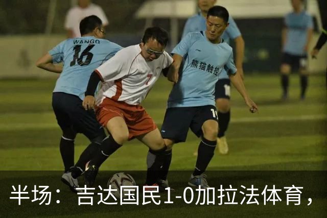 半场：吉达国民1-0加拉法体育，斯佩尔扬助攻托尼闪击