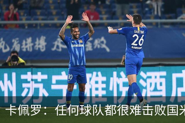 卡佩罗：任何球队都很难击败国米 B罗有很强智慧