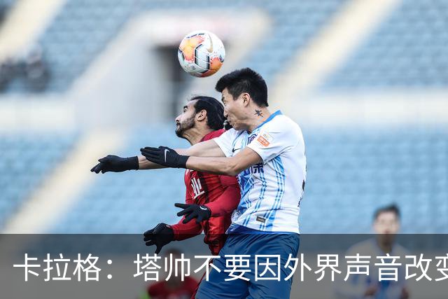 卡拉格：塔帅不要因外界声音改变保守但成熟的打法，红军就是反例