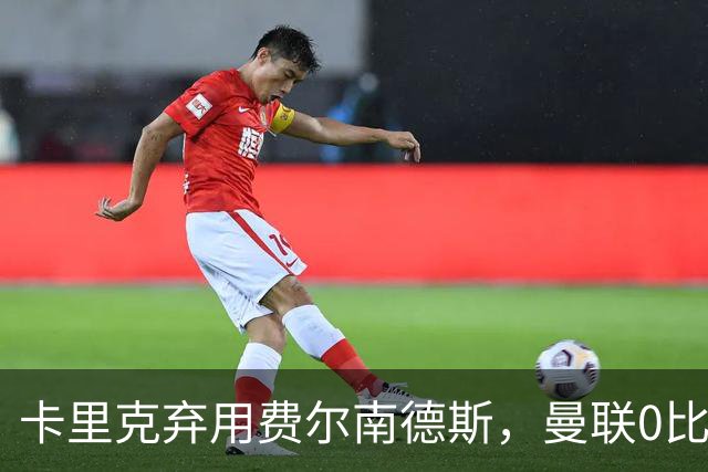 卡里克弃用费尔南德斯，曼联0比3再败跌至第16