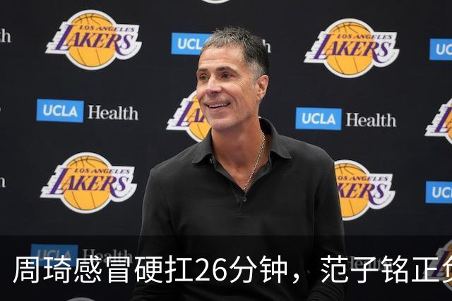 周琦感冒硬扛26分钟，范子铭正负值-5，首钢内线替补深度够吗？