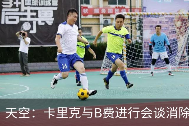 天空：卡里克与B费进行会谈消除分歧，球队已下定改善决心