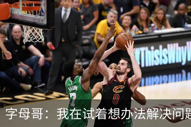 字母哥：我在试着想办法解决问题 尤其是防守 希望队友们都这样想