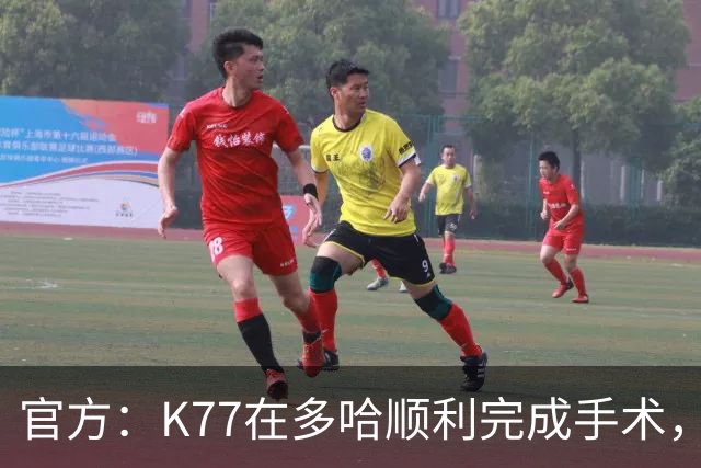官方：K77在多哈顺利完成手术，接下来将正式进入系统性康复阶段