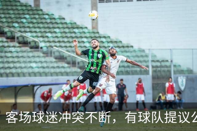 客场球迷冲突不断，有球队提议公开点名步行者主场乱象