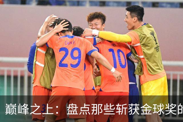 巅峰之上：盘点那些斩获金球奖的德甲传奇球星