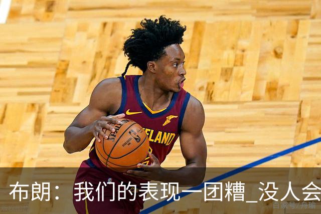 布朗：我们的表现一团糟 没人会白送我们胜利