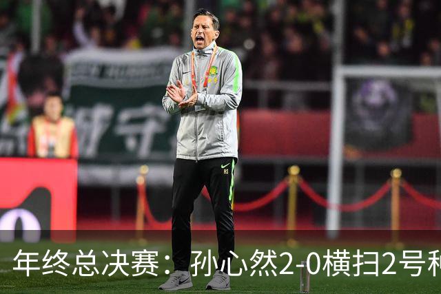 年终总决赛：孙心然2-0横扫2号种子 连续4场一盘未丢晋级决赛