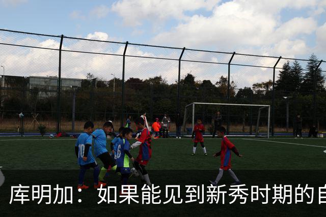 库明加：如果能见到新秀时期的自己 我会告诉他我为他感到骄傲