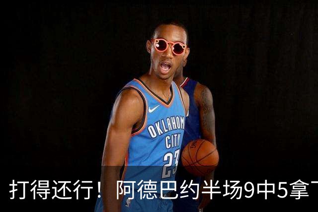 打得还行！阿德巴约半场9中5拿下13分1板1助1断