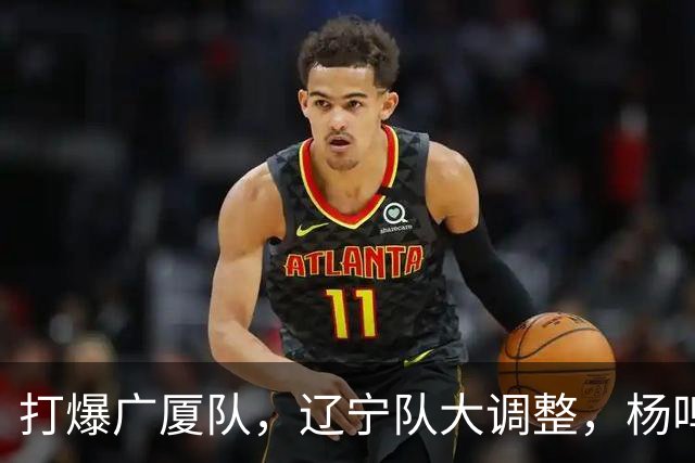 打爆广厦队，辽宁队大调整，杨鸣宣布最新决定