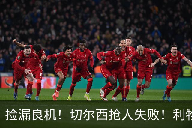 捡漏良机！切尔西抢人失败！利物浦领跑世界级天才争夺战