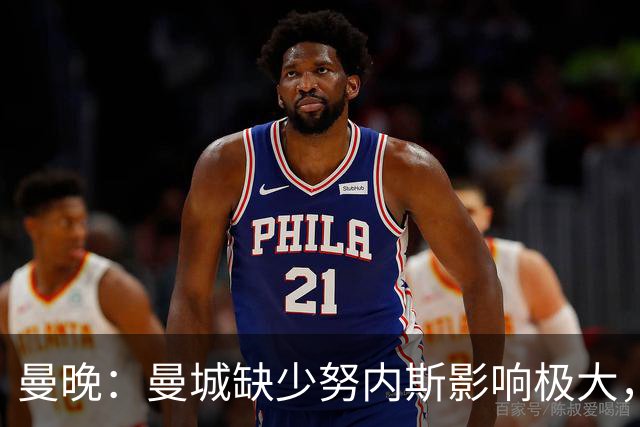 曼晚：曼城缺少努内斯影响极大，其他后卫对进攻帮助不大
