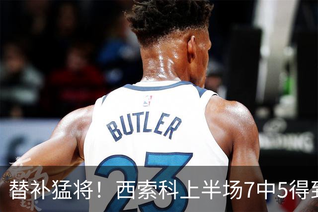 替补猛将！西索科上半场7中5得到15分5板1助1断 得分全队最高