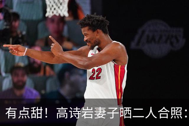 有点甜！高诗岩妻子晒二人合照：最近 平平淡淡才是真