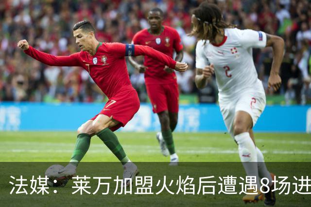 法媒：莱万加盟火焰后遭遇8场进球荒，17场仅6球遭质疑