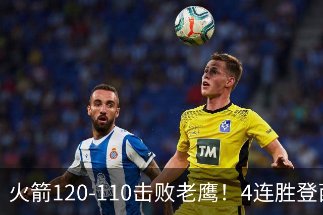 火箭120-110击败老鹰！4连胜登西部第一，这一战，我要承认4个现实