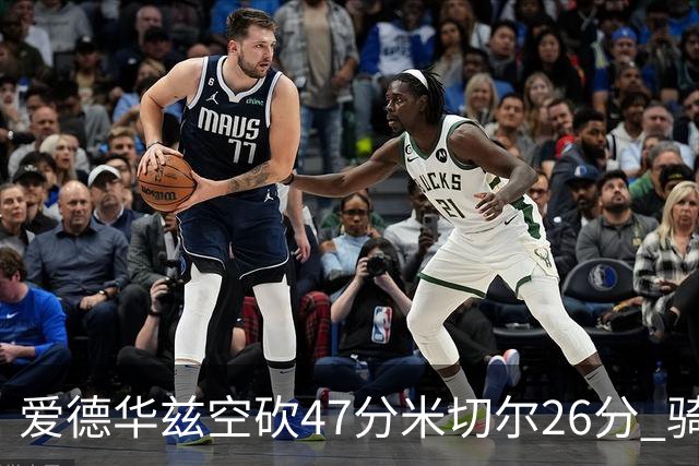 爱德华兹空砍47分米切尔26分 骑士加时险胜森林狼