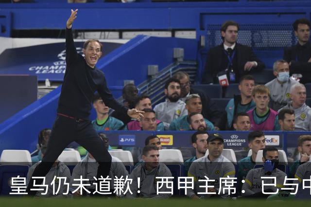 皇马仍未道歉！西甲主席：已与中国驻西班牙大使会面 希望继续合作
