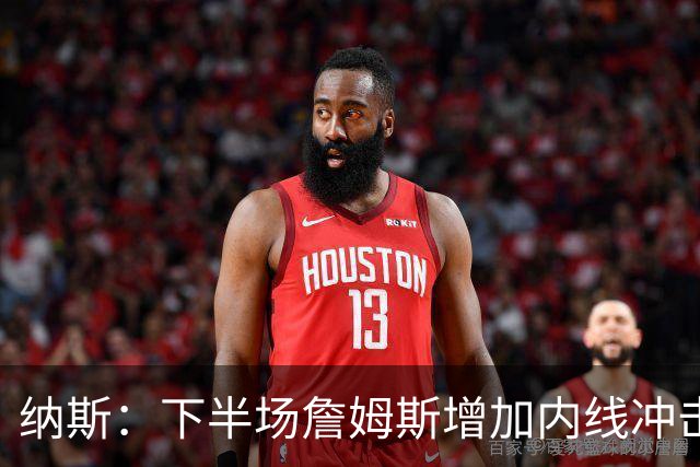 纳斯：下半场詹姆斯增加内线冲击，带动了防守