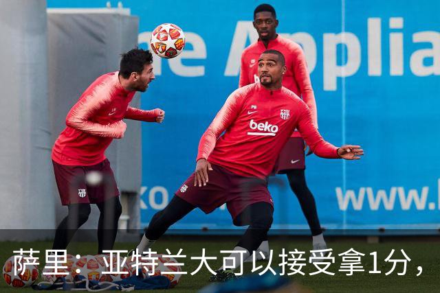 萨里：亚特兰大可以接受拿1分，我们之前8人缺席而本场又伤了2人
