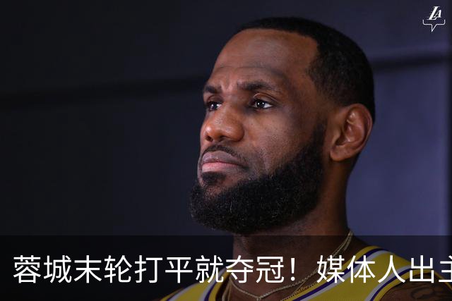 蓉城末轮打平就夺冠！媒体人出主意：跟山东泰山锋霸谈合同，让他放水