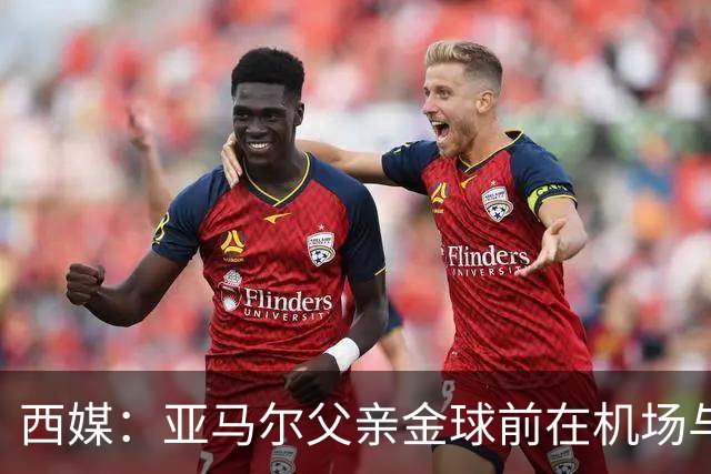 西媒：亚马尔父亲金球前在机场与人冲突 朝人脸吐口水+抄凳子打人