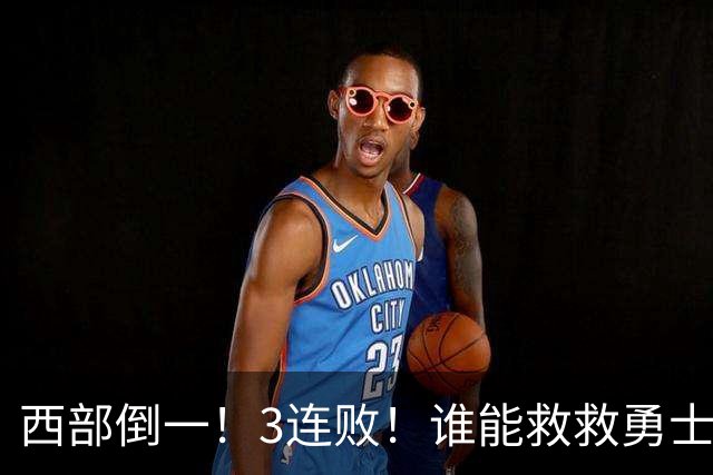 西部倒一！3连败！谁能救救勇士！