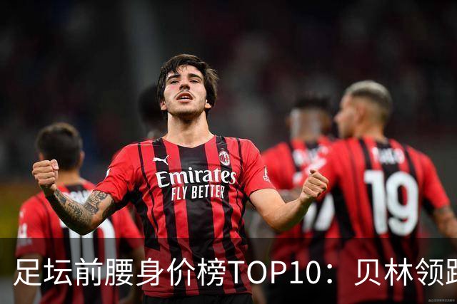 足坛前腰身价榜TOP10：贝林领跑，意甲超新星上榜