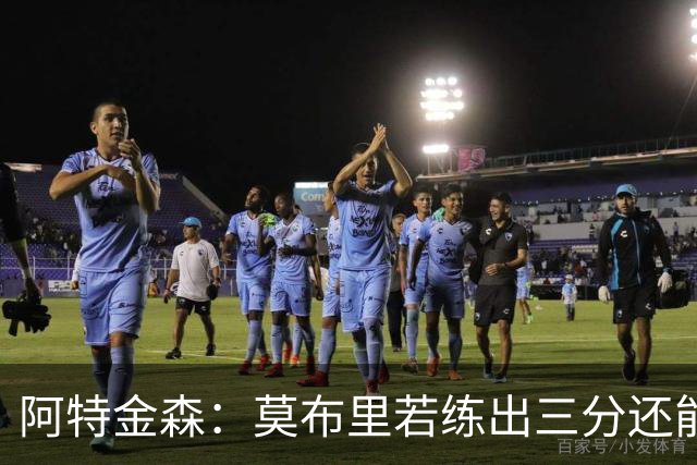 阿特金森：莫布里若练出三分还能防守，就是骑士下一次飞跃