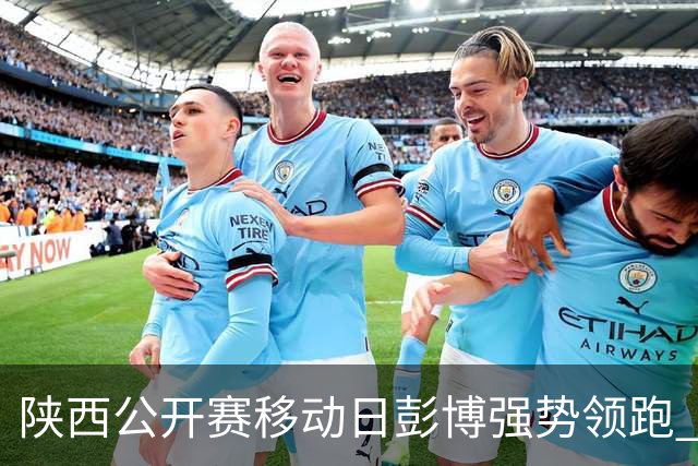 陕西公开赛移动日彭博强势领跑 余彦豪黄梓杰T2