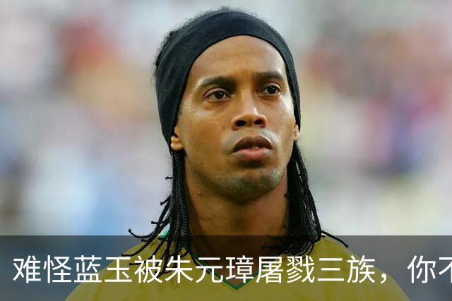 难怪蓝玉被朱元璋屠戮三族，你不看他都做了啥？竟连王妃都敢侮辱