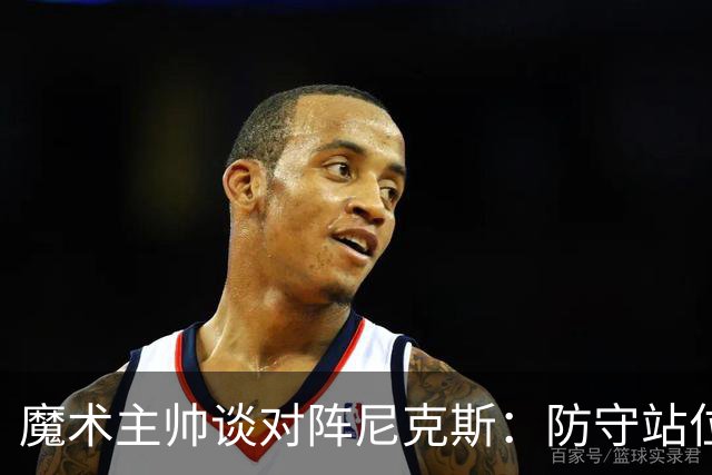 魔术主帅谈对阵尼克斯：防守站位必须很出色 德拉蒙德堪比罗德曼