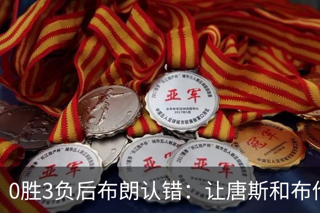 0胜3负后布朗认错：让唐斯和布伦森同时下场，我不喜欢
