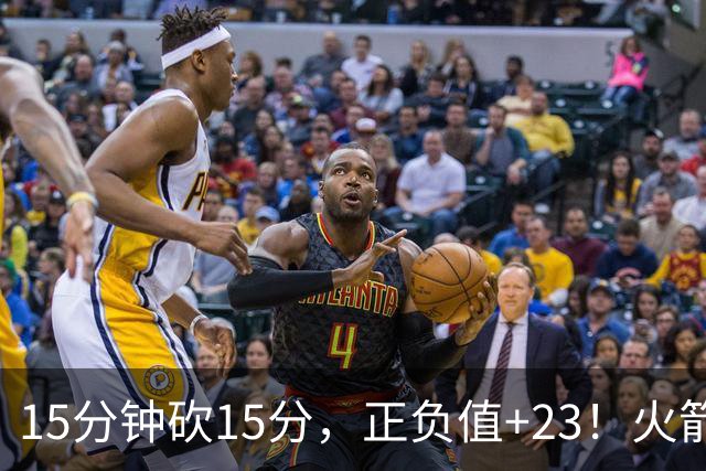 15分钟砍15分，正负值+23！火箭新援首秀就补上了短板