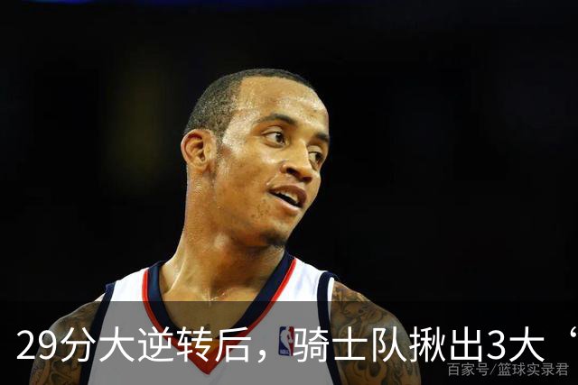 29分大逆转后，骑士队揪出3大“罪臣”，哈登退出顶级球星行列，2.69亿内线成“软脚虾”