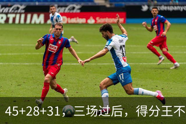 45+28+31，三场过后，得分王不是东契奇？