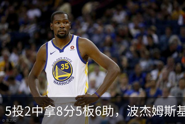5投2中拿8分5板6助，波杰姆斯基还有2失误5犯规
