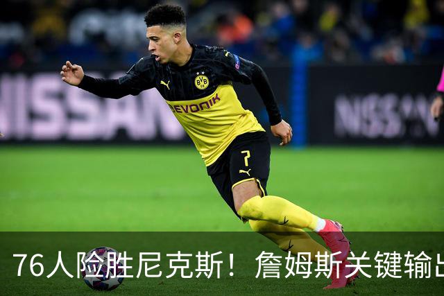 76人险胜尼克斯！詹姆斯关键输出，3主力齐爆，恩比德险成卧底！