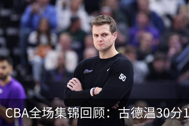 CBA全场集锦回顾：古德温30分11助攻，上海力克福建